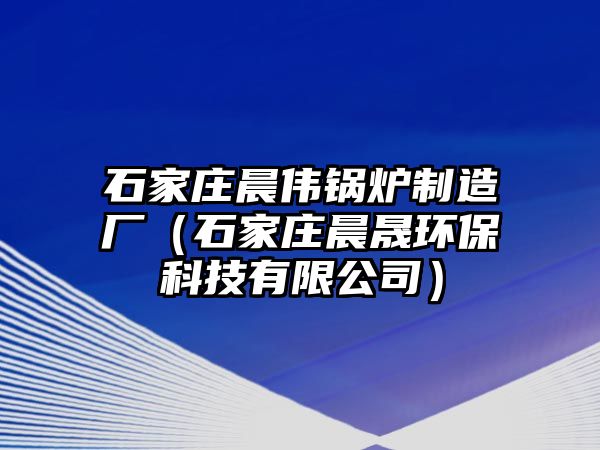 石家莊晨偉鍋爐制造廠（石家莊晨晟環(huán)?？萍加邢薰荆?/>	
								</i>
								<p class=