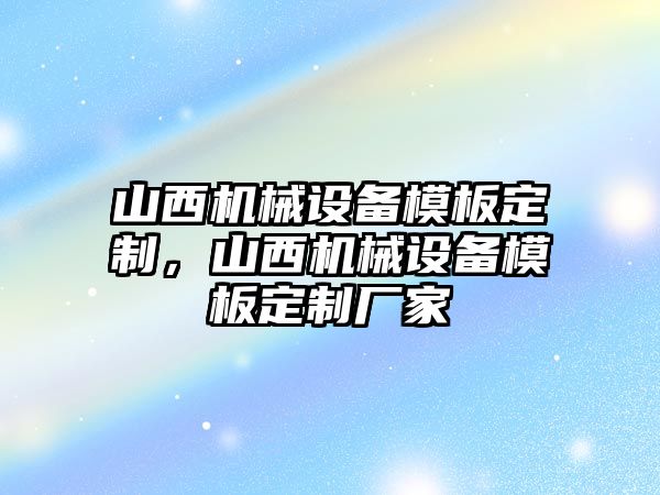 山西機械設備模板定制，山西機械設備模板定制廠家