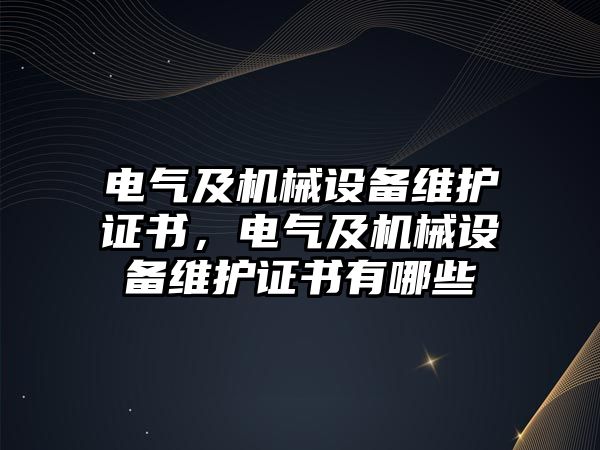 電氣及機(jī)械設(shè)備維護(hù)證書，電氣及機(jī)械設(shè)備維護(hù)證書有哪些