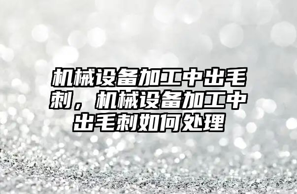 機械設(shè)備加工中出毛刺，機械設(shè)備加工中出毛刺如何處理