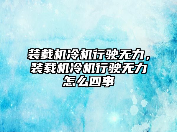 裝載機(jī)冷機(jī)行駛無力，裝載機(jī)冷機(jī)行駛無力怎么回事