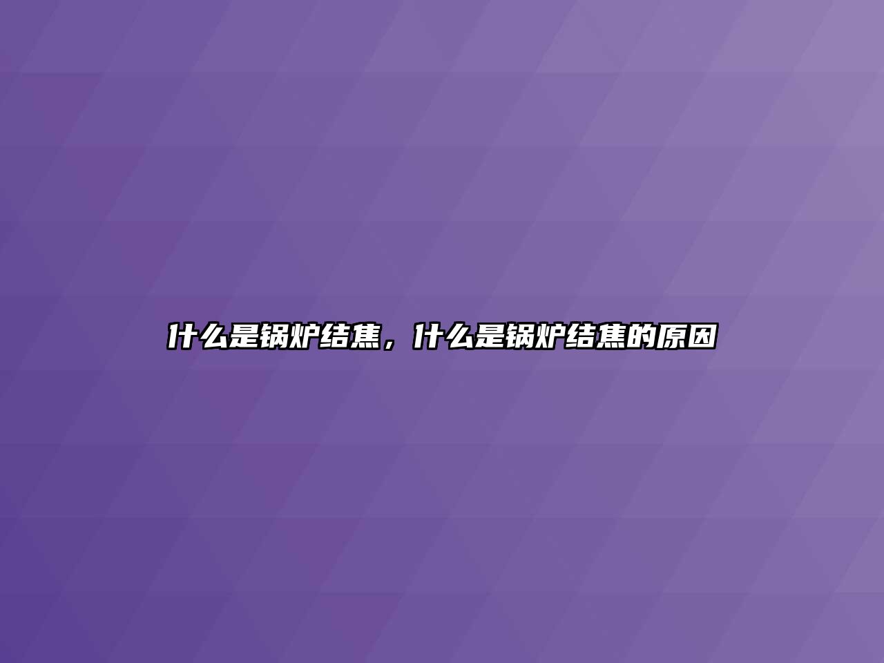 什么是鍋爐結(jié)焦，什么是鍋爐結(jié)焦的原因