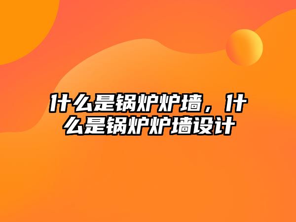 什么是鍋爐爐墻，什么是鍋爐爐墻設(shè)計(jì)