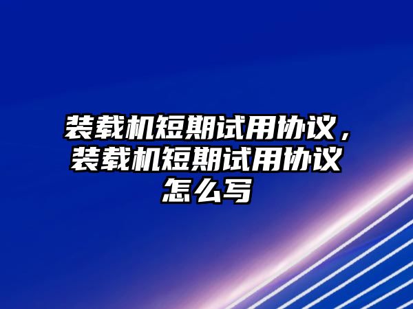 裝載機(jī)短期試用協(xié)議，裝載機(jī)短期試用協(xié)議怎么寫(xiě)