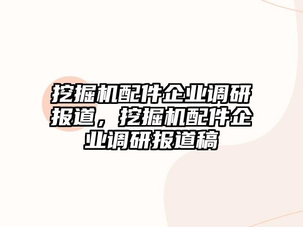 挖掘機配件企業(yè)調(diào)研報道，挖掘機配件企業(yè)調(diào)研報道稿