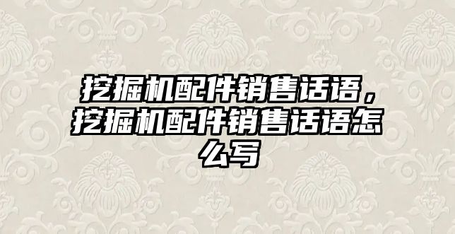 挖掘機(jī)配件銷售話語，挖掘機(jī)配件銷售話語怎么寫