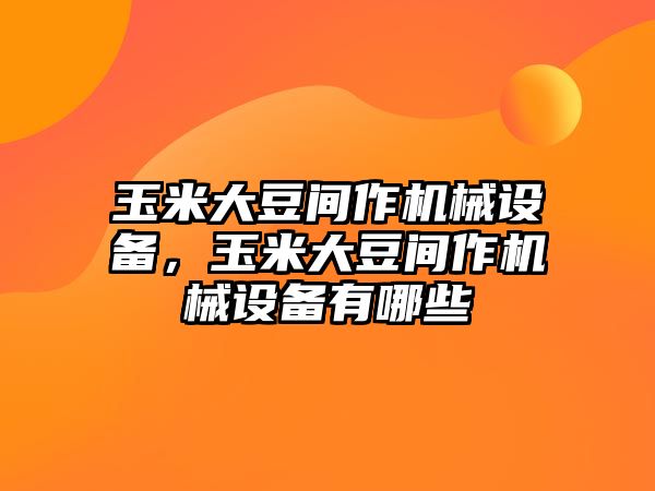 玉米大豆間作機(jī)械設(shè)備，玉米大豆間作機(jī)械設(shè)備有哪些