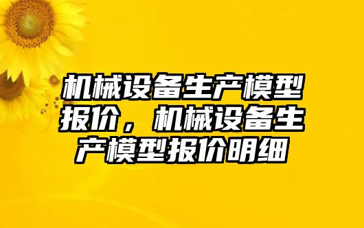 機械設備生產(chǎn)模型報價，機械設備生產(chǎn)模型報價明細