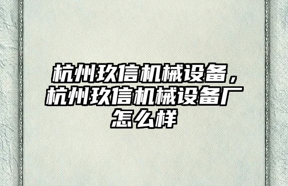 杭州玖信機(jī)械設(shè)備，杭州玖信機(jī)械設(shè)備廠怎么樣