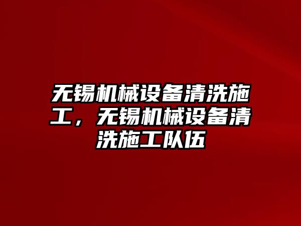 無錫機(jī)械設(shè)備清洗施工，無錫機(jī)械設(shè)備清洗施工隊(duì)伍