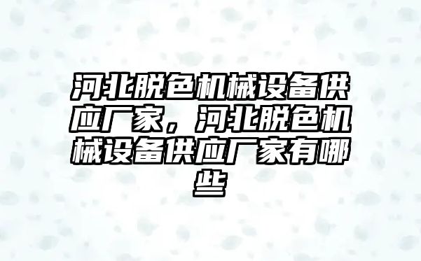 河北脫色機械設備供應廠家，河北脫色機械設備供應廠家有哪些