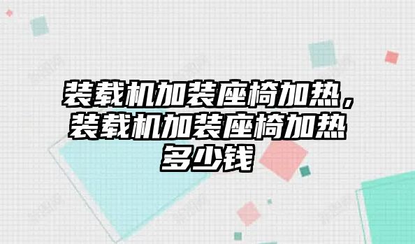 裝載機(jī)加裝座椅加熱，裝載機(jī)加裝座椅加熱多少錢