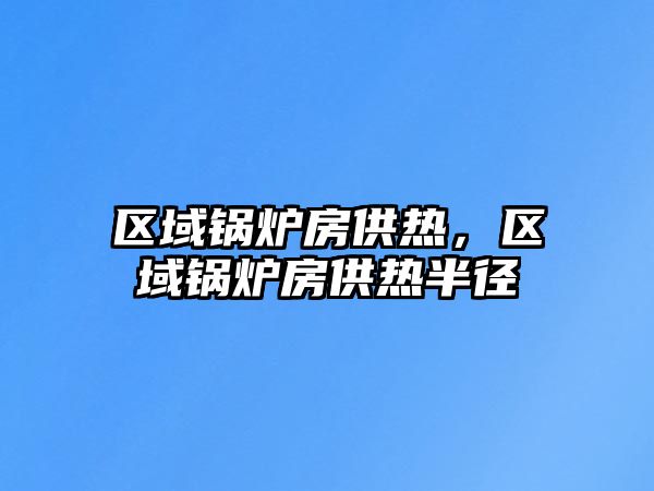 區(qū)域鍋爐房供熱，區(qū)域鍋爐房供熱半徑