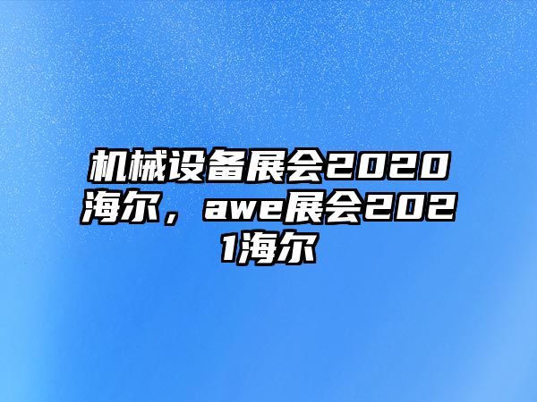 機(jī)械設(shè)備展會(huì)2020海爾，awe展會(huì)2021海爾