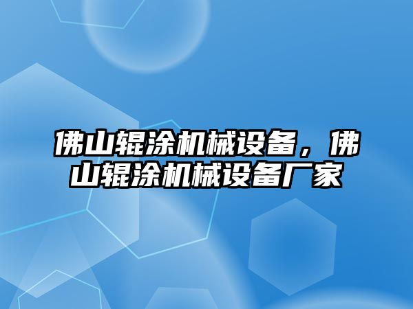 佛山輥涂機(jī)械設(shè)備，佛山輥涂機(jī)械設(shè)備廠家