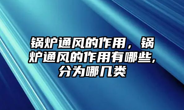 鍋爐通風(fēng)的作用，鍋爐通風(fēng)的作用有哪些,分為哪幾類