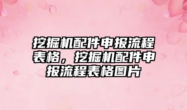 挖掘機配件申報流程表格，挖掘機配件申報流程表格圖片