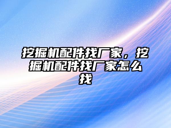 挖掘機(jī)配件找廠家，挖掘機(jī)配件找廠家怎么找