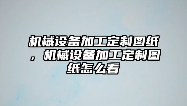 機(jī)械設(shè)備加工定制圖紙，機(jī)械設(shè)備加工定制圖紙?jiān)趺纯?/>	
								</i>
								<p class=