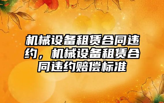 機械設備租賃合同違約，機械設備租賃合同違約賠償標準