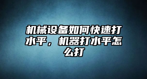 機(jī)械設(shè)備如何快速打水平，機(jī)器打水平怎么打