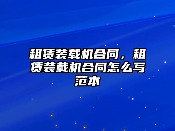 租賃裝載機合同，租賃裝載機合同怎么寫范本