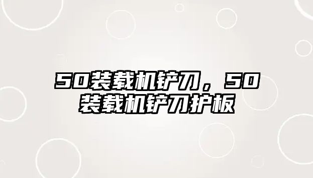 50裝載機鏟刀，50裝載機鏟刀護板