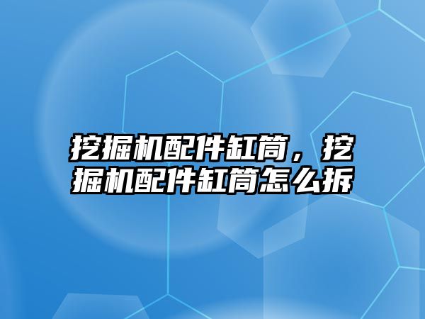 挖掘機配件缸筒，挖掘機配件缸筒怎么拆