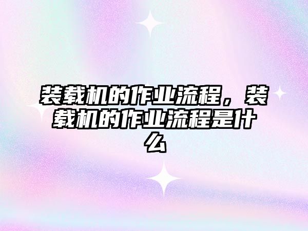 裝載機(jī)的作業(yè)流程，裝載機(jī)的作業(yè)流程是什么