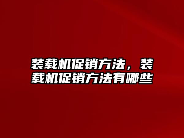 裝載機促銷方法，裝載機促銷方法有哪些