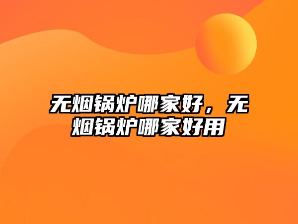 無(wú)煙鍋爐哪家好，無(wú)煙鍋爐哪家好用