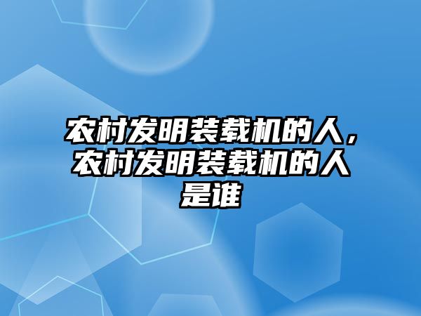 農(nóng)村發(fā)明裝載機(jī)的人，農(nóng)村發(fā)明裝載機(jī)的人是誰