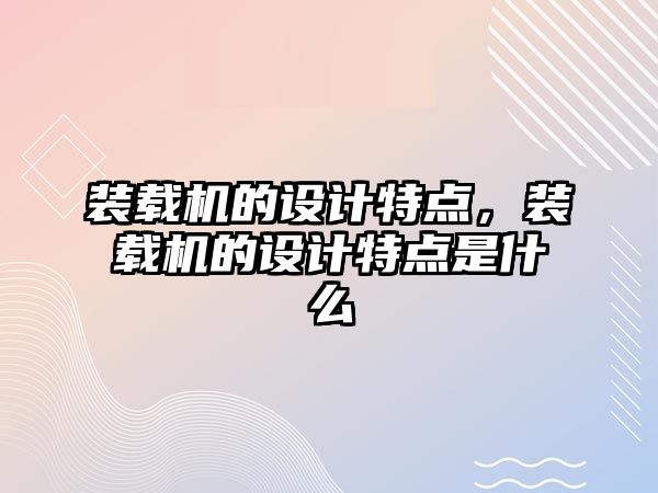 裝載機的設計特點，裝載機的設計特點是什么