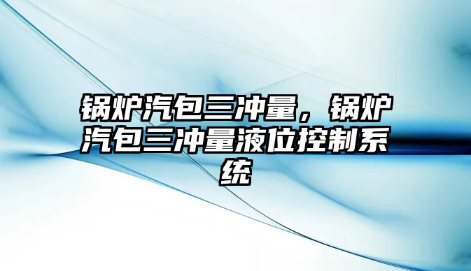 鍋爐汽包三沖量，鍋爐汽包三沖量液位控制系統(tǒng)