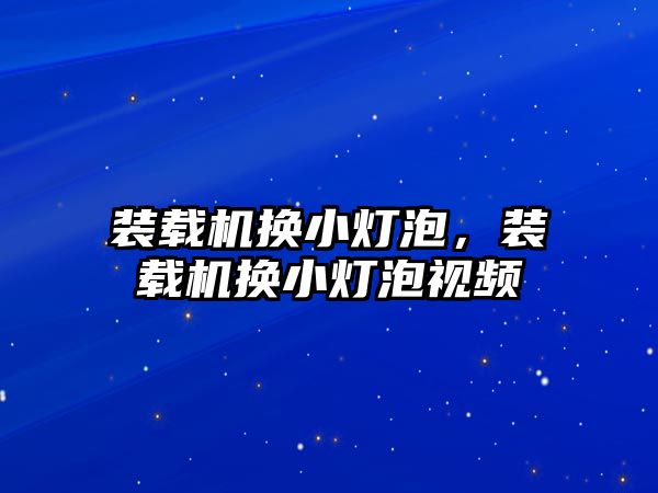 裝載機換小燈泡，裝載機換小燈泡視頻