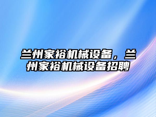 蘭州家裕機(jī)械設(shè)備，蘭州家裕機(jī)械設(shè)備招聘