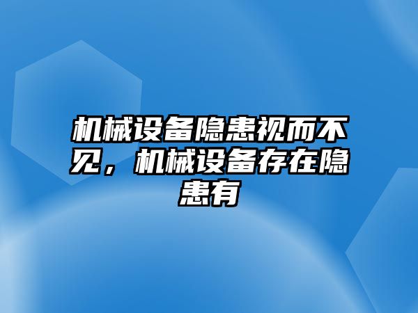 機械設(shè)備隱患視而不見，機械設(shè)備存在隱患有