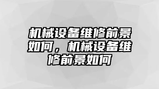 機(jī)械設(shè)備維修前景如何，機(jī)械設(shè)備維修前景如何