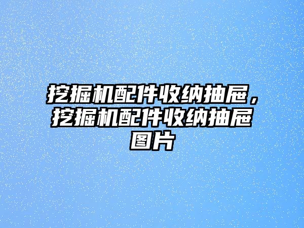 挖掘機(jī)配件收納抽屜，挖掘機(jī)配件收納抽屜圖片