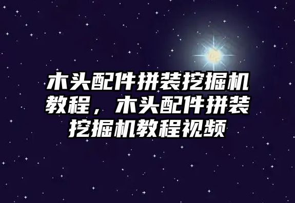 木頭配件拼裝挖掘機教程，木頭配件拼裝挖掘機教程視頻