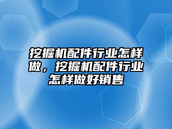 挖掘機配件行業(yè)怎樣做，挖掘機配件行業(yè)怎樣做好銷售