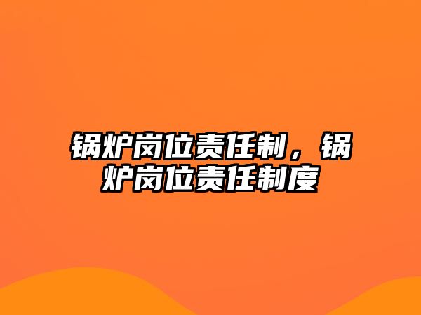 鍋爐崗位責(zé)任制，鍋爐崗位責(zé)任制度