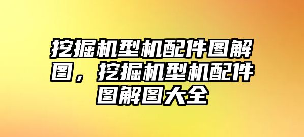 挖掘機(jī)型機(jī)配件圖解圖，挖掘機(jī)型機(jī)配件圖解圖大全