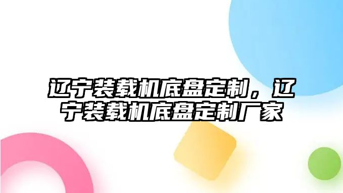 遼寧裝載機底盤定制，遼寧裝載機底盤定制廠家