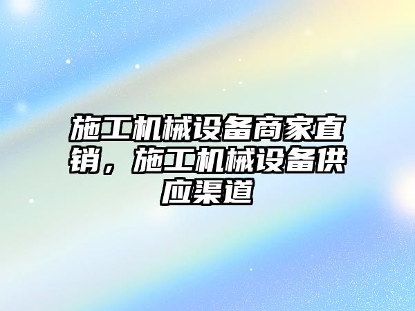 施工機械設(shè)備商家直銷，施工機械設(shè)備供應(yīng)渠道