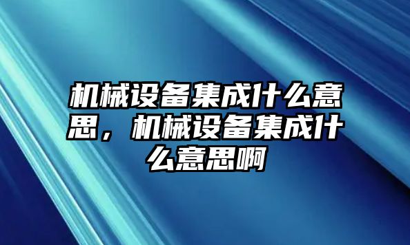 機(jī)械設(shè)備集成什么意思，機(jī)械設(shè)備集成什么意思啊