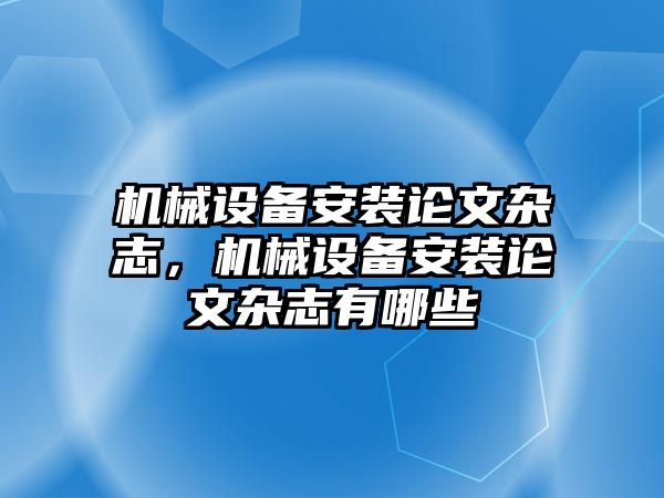 機械設(shè)備安裝論文雜志，機械設(shè)備安裝論文雜志有哪些