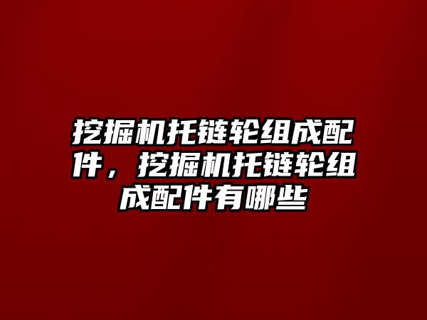 挖掘機托鏈輪組成配件，挖掘機托鏈輪組成配件有哪些