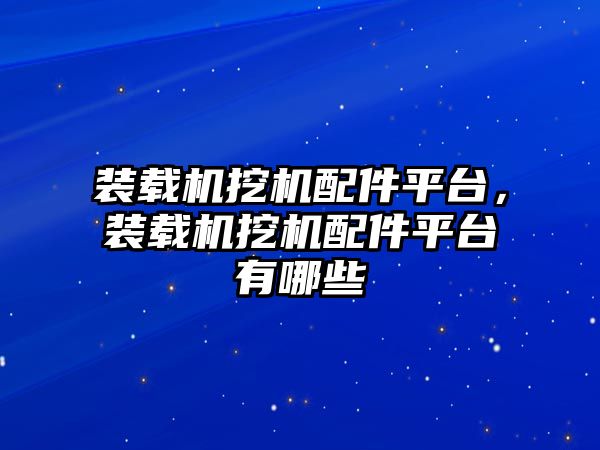 裝載機挖機配件平臺，裝載機挖機配件平臺有哪些