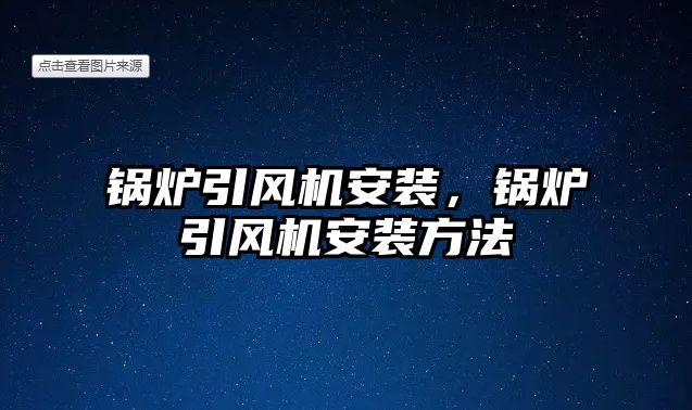 鍋爐引風機安裝，鍋爐引風機安裝方法